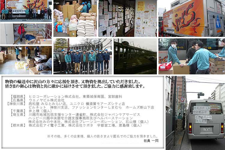 物資の輸送中に沢山の方々に応援を頂き、又物資を拠出していただきました。皆様のお心は物資と共に確かに届けさせて頂きました。ご協力に感謝いたします。
					ヒロコーポレーション株式会社、東築城保育園、宮部歯科、ウエノヤビル株式会社、西松屋みなとみらい店、ユニクロ横須賀モアーズシティ店、ビルネット神奈川支店、ファッションセンターしまむらホームズ新山下店、川越市地域包括支援センター連雀町、株式会社ジャパンケアサービス、ハッピー川越中央居宅介護支援事務所及びヘルパーステーション、
					株式会社みのや本社、株式会社ブレーンコーポレーション、株式会社アイ電子工業、株式会社クボタ宇都宮工場。その他、多くの企業様、個人の皆様より匿名でのご協力を頂きました。